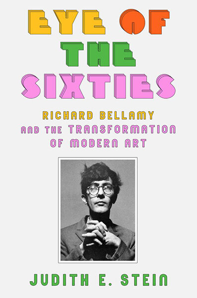 Eye of the Sixties: Richard Bellamy and the Transformation of Modern Art by Judith Stein (Farrar, Straus and Giroux, 2016)
